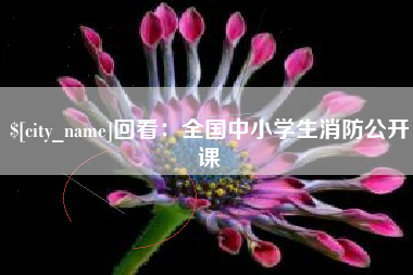 吉安回看：全国中小学生消防公开课