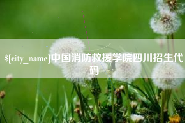 吉安中国消防救援学院四川招生代码