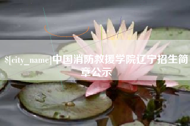 吉安中国消防救援学院辽宁招生简章公示