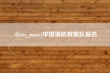 吉安中国消防救援队报名