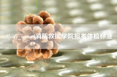 吉安消防救援学院报考体检标准