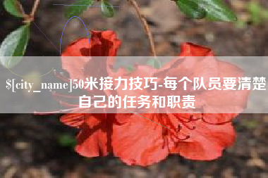 吉安50米接力技巧-每个队员要清楚自己的任务和职责