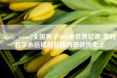 吉安全国男子5000米世界纪录-他的名字永远铭刻在国内田径历史上