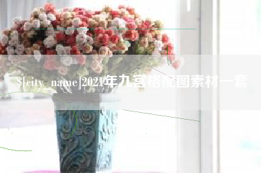 吉安2021年九宫格配图素材一套
