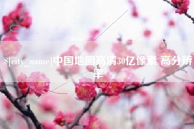 吉安中国地图高清30亿像素 高分辨率