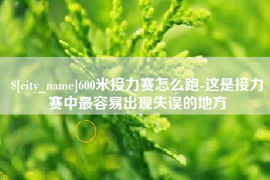 吉安600米接力赛怎么跑-这是接力赛中最容易出现失误的地方
