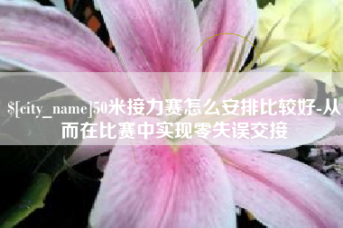吉安50米接力赛怎么安排比较好-从而在比赛中实现零失误交接