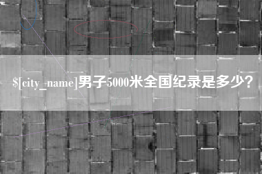吉安男子5000米全国纪录是多少？
