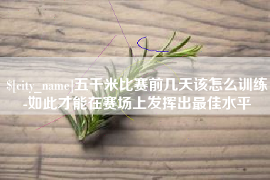 吉安五千米比赛前几天该怎么训练-如此才能在赛场上发挥出最佳水平