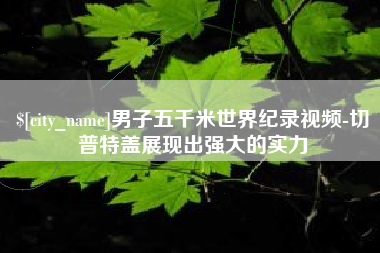 吉安男子五千米世界纪录视频-切普特盖展现出强大的实力