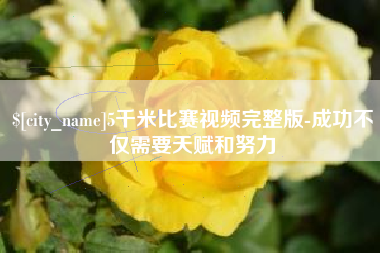 吉安5千米比赛视频完整版-成功不仅需要天赋和努力