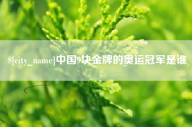 吉安中国9块金牌的奥运冠军是谁