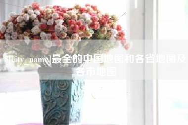 吉安最全的中国地图和各省地图及各市地图