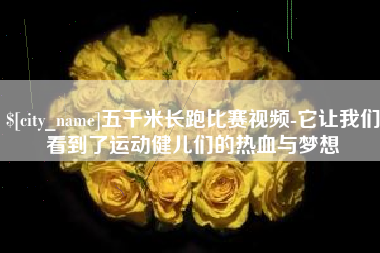 吉安五千米长跑比赛视频-它让我们看到了运动健儿们的热血与梦想
