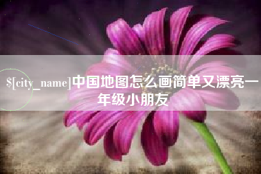 吉安中国地图怎么画简单又漂亮一年级小朋友
