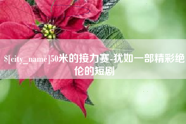 吉安50米的接力赛-犹如一部精彩绝伦的短剧