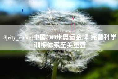 吉安中国5000米奥运金牌-完善科学训练体系至关重要