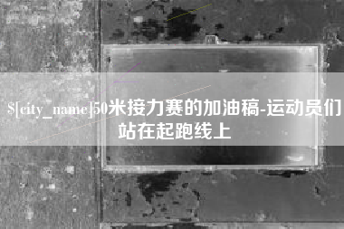 吉安50米接力赛的加油稿-运动员们站在起跑线上