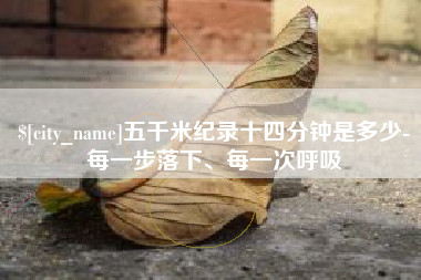 吉安五千米纪录十四分钟是多少-每一步落下、每一次呼吸
