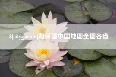 吉安如何画中国地图全图各省