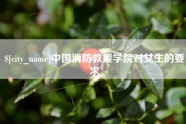 吉安中国消防救援学院对女生的要求