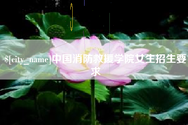 吉安中国消防救援学院女生招生要求