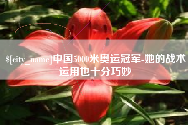 吉安中国5000米奥运冠军-她的战术运用也十分巧妙