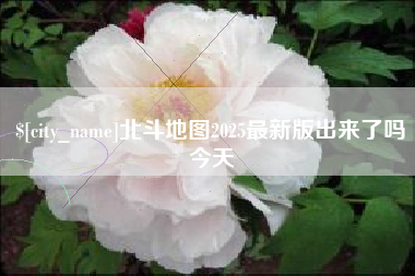 吉安北斗地图2025最新版出来了吗今天
