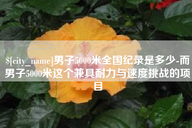 吉安男子5000米全国纪录是多少-而男子5000米这个兼具耐力与速度挑战的项目