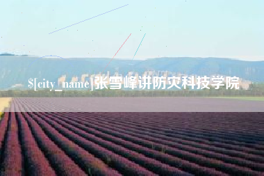 吉安张雪峰讲防灾科技学院