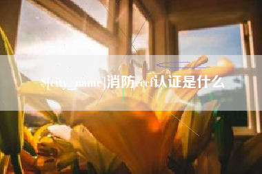 吉安消防cccf认证是什么