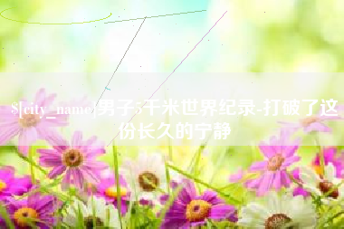 吉安男子5千米世界纪录-打破了这份长久的宁静