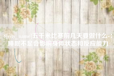 吉安五千米比赛前几天要做什么-：睡眠不足会影响身体状态和反应能力