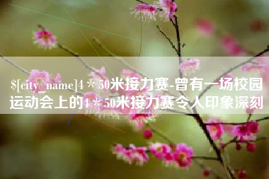 吉安4＊50米接力赛-曾有一场校园运动会上的4＊50米接力赛令人印象深刻