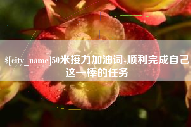 吉安50米接力加油词-顺利完成自己这一棒的任务