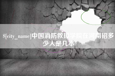 吉安中国消防救援学院在河南招多少人是几本