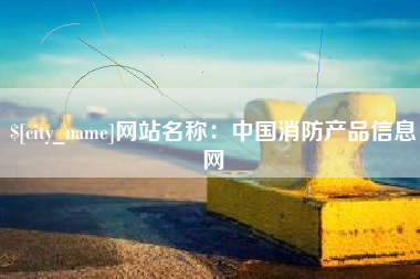 吉安网站名称：中国消防产品信息网