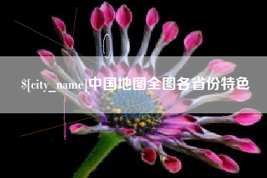 吉安中国地图全图各省份特色