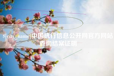 吉安中国执行信息公开网官方网站查询结案证明