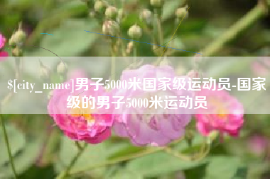 吉安男子5000米国家级运动员-国家级的男子5000米运动员