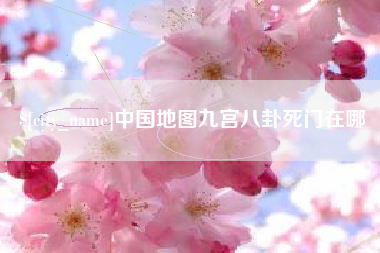 吉安中国地图九宫八卦死门在哪
