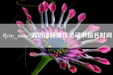 吉安消防设施操作员证书报名时间