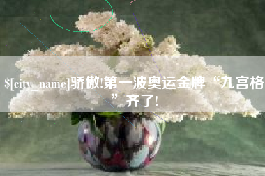 吉安骄傲!第一波奥运金牌“九宫格”齐了!