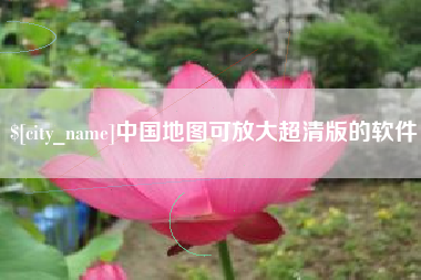 吉安中国地图可放大超清版的软件