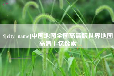 吉安中国地图全图高清版世界地图高清十亿像素