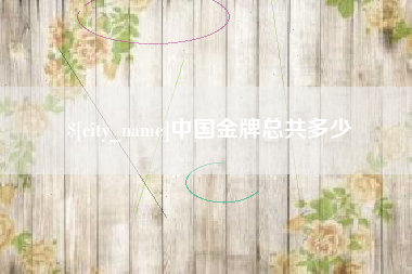 吉安中国金牌总共多少