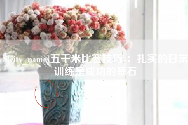 吉安五千米比赛技巧-：扎实的日常训练是成功的基石