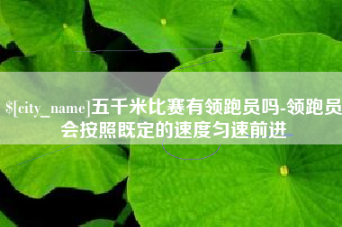 吉安五千米比赛有领跑员吗-领跑员会按照既定的速度匀速前进