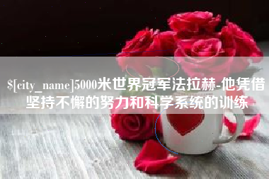 吉安5000米世界冠军法拉赫-他凭借坚持不懈的努力和科学系统的训练