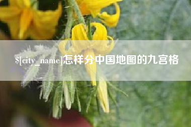 吉安怎样分中国地图的九宫格